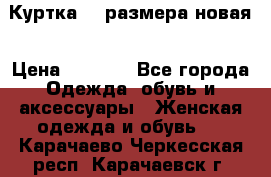 Куртка 62 размера новая › Цена ­ 3 000 - Все города Одежда, обувь и аксессуары » Женская одежда и обувь   . Карачаево-Черкесская респ.,Карачаевск г.